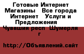 Готовые Интернет-Магазины - Все города Интернет » Услуги и Предложения   . Чувашия респ.,Шумерля г.